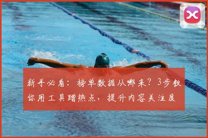 新手必看：榜单数据从哪来？3步教你用工具蹭热点，提升内容关注度