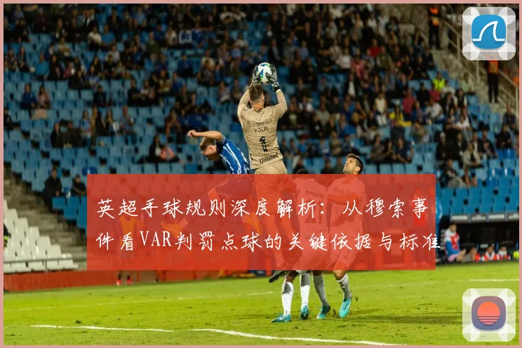 英超手球规则深度解析：从穆索事件看VAR判罚点球的关键依据与标准