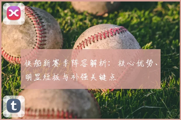 快船新赛季阵容解析：核心优势、明显短板与补强关键点