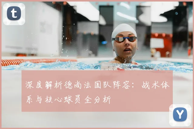 深度解析德尚法国队阵容：战术体系与核心球员全分析